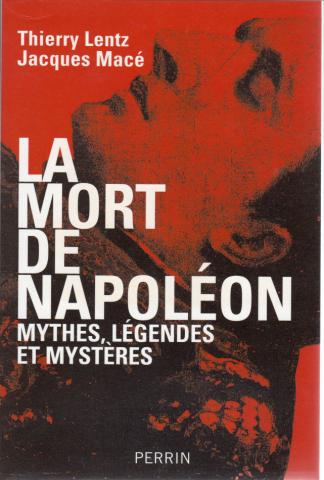 Histoire - Thierry LENTZ & Jacques MACÉ - La Mort de Napoléon - Mythes, légendes et mystères